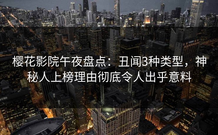 樱花影院午夜盘点：丑闻3种类型，神秘人上榜理由彻底令人出乎意料