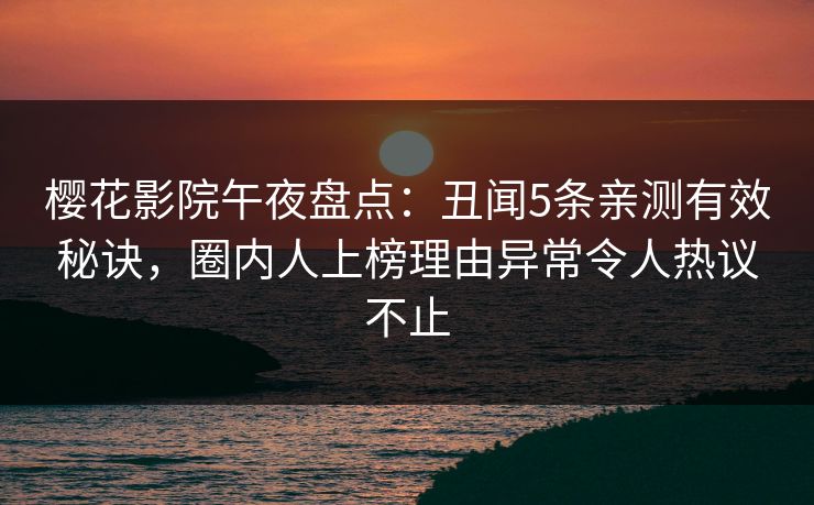樱花影院午夜盘点：丑闻5条亲测有效秘诀，圈内人上榜理由异常令人热议不止