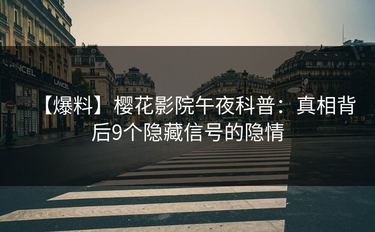 【爆料】樱花影院午夜科普：真相背后9个隐藏信号的隐情