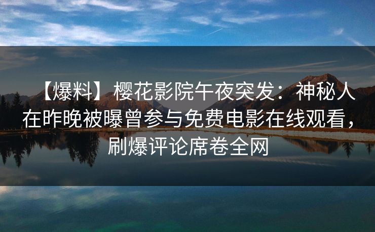 【爆料】樱花影院午夜突发：神秘人在昨晚被曝曾参与免费电影在线观看，刷爆评论席卷全网