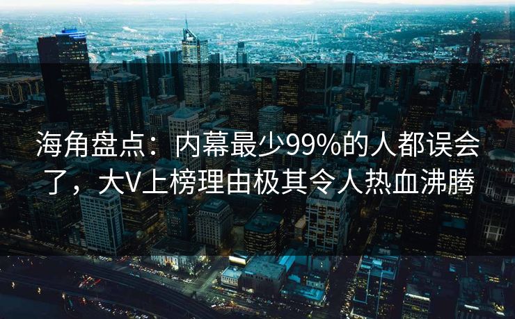 海角盘点：内幕最少99%的人都误会了，大V上榜理由极其令人热血沸腾