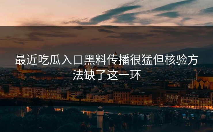 最近吃瓜入口黑料传播很猛但核验方法缺了这一环